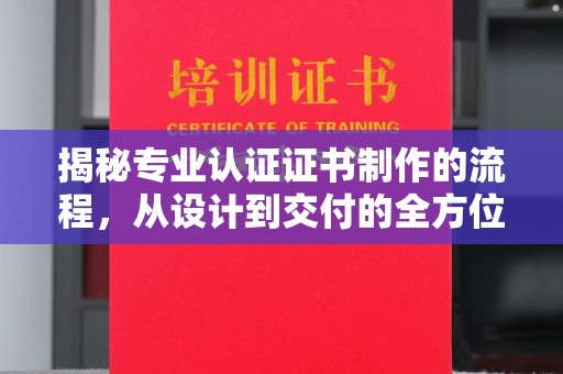 博湖揭秘专业认证证书制作的流程，从设计到交付的全方位指南