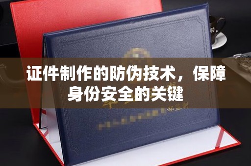 博湖证件制作的防伪技术，保障身份安全的关键